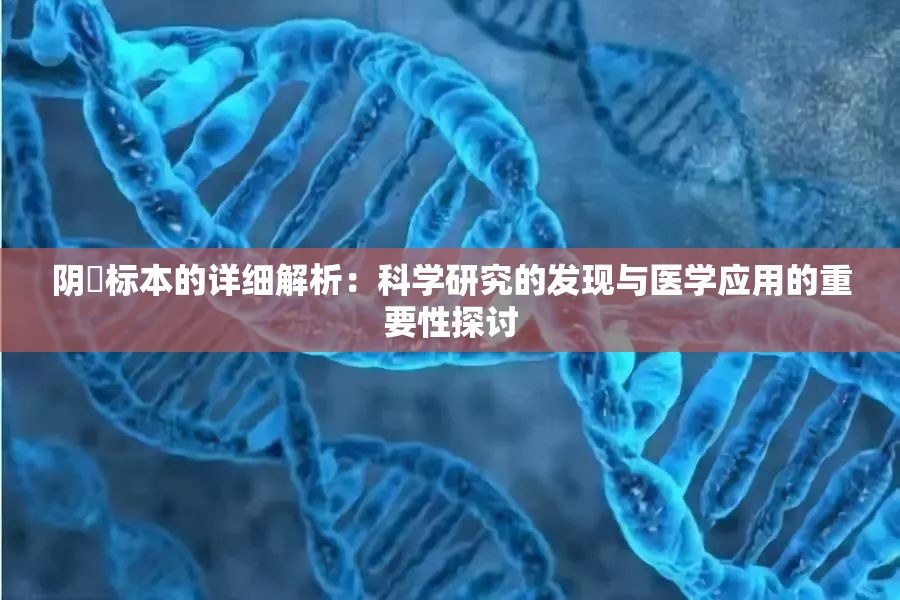 阴脣标本的详细解析：科学研究的发现与医学应用的重要性探讨