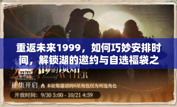 重返未来1999，如何巧妙安排时间，解锁湖的邀约与自选福袋之谜？