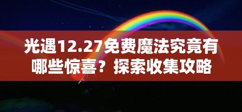 光遇12.27免费魔法究竟有哪些惊喜？探索收集攻略的演变历史