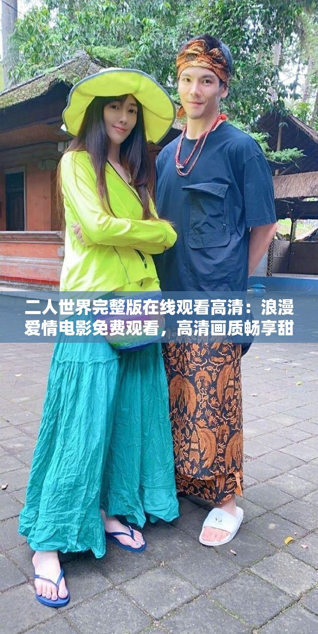 二人世界完整版在线观看高清：浪漫爱情电影免费观看，高清画质畅享甜蜜时光