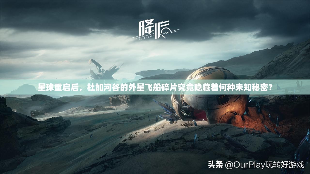星球重启后，杜加河谷的外星飞船碎片究竟隐藏着何种未知秘密？