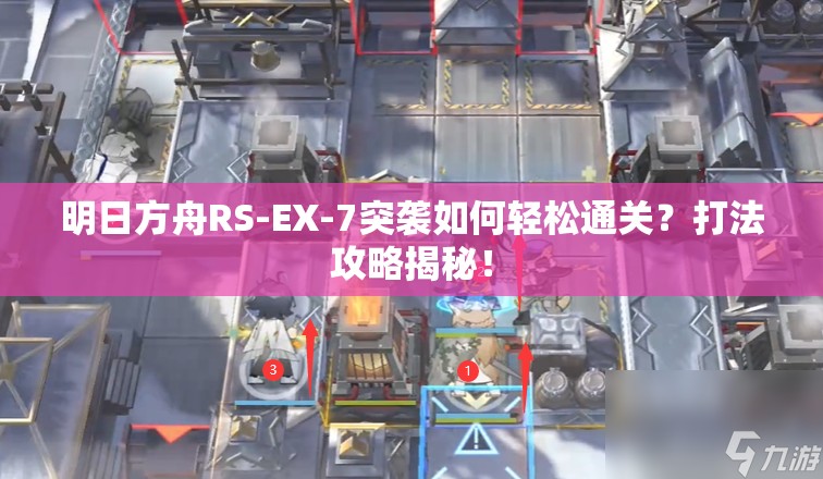 明日方舟RS-EX-7突袭如何轻松通关？打法攻略揭秘！