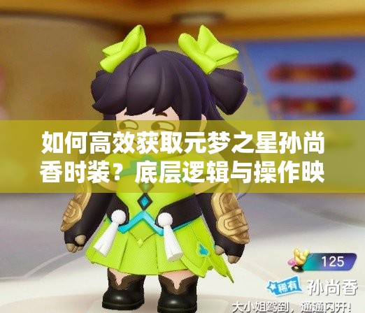 如何高效获取元梦之星孙尚香时装？底层逻辑与操作映射全揭秘