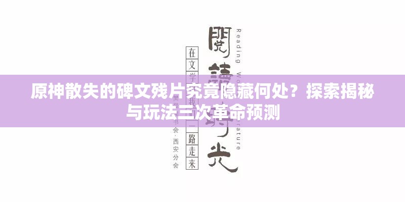 原神散失的碑文残片究竟隐藏何处？探索揭秘与玩法三次革命预测