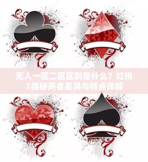 无人一区二区区别是什么？红桃7揭秘两者差异与特点详解