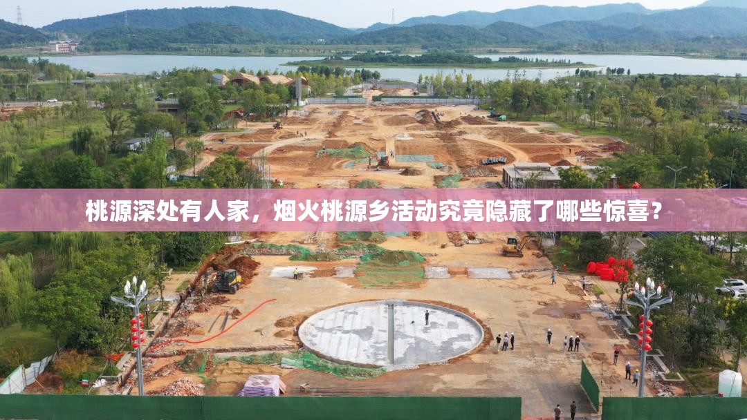 桃源深处有人家，烟火桃源乡活动究竟隐藏了哪些惊喜？