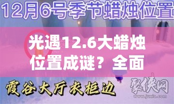 光遇12.6大蜡烛位置成谜？全面攻略助你轻松找到！