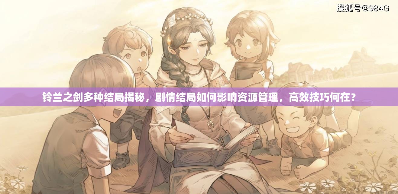 铃兰之剑多种结局揭秘，剧情结局如何影响资源管理，高效技巧何在？