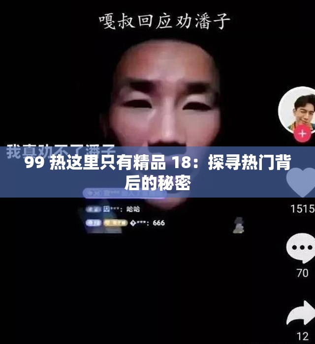 99 热这里只有精品 18：探寻热门背后的秘密