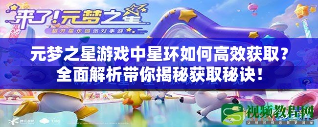 元梦之星游戏中星环如何高效获取？全面解析带你揭秘获取秘诀！