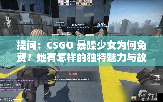 提问：CSGO 暴躁少女为何免费？她有怎样的独特魅力与故事？