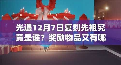 光遇12月7日复刻先祖究竟是谁？奖励物品又有哪些惊喜？