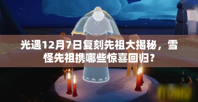 光遇12月7日复刻先祖大揭秘，雪怪先祖携哪些惊喜回归？