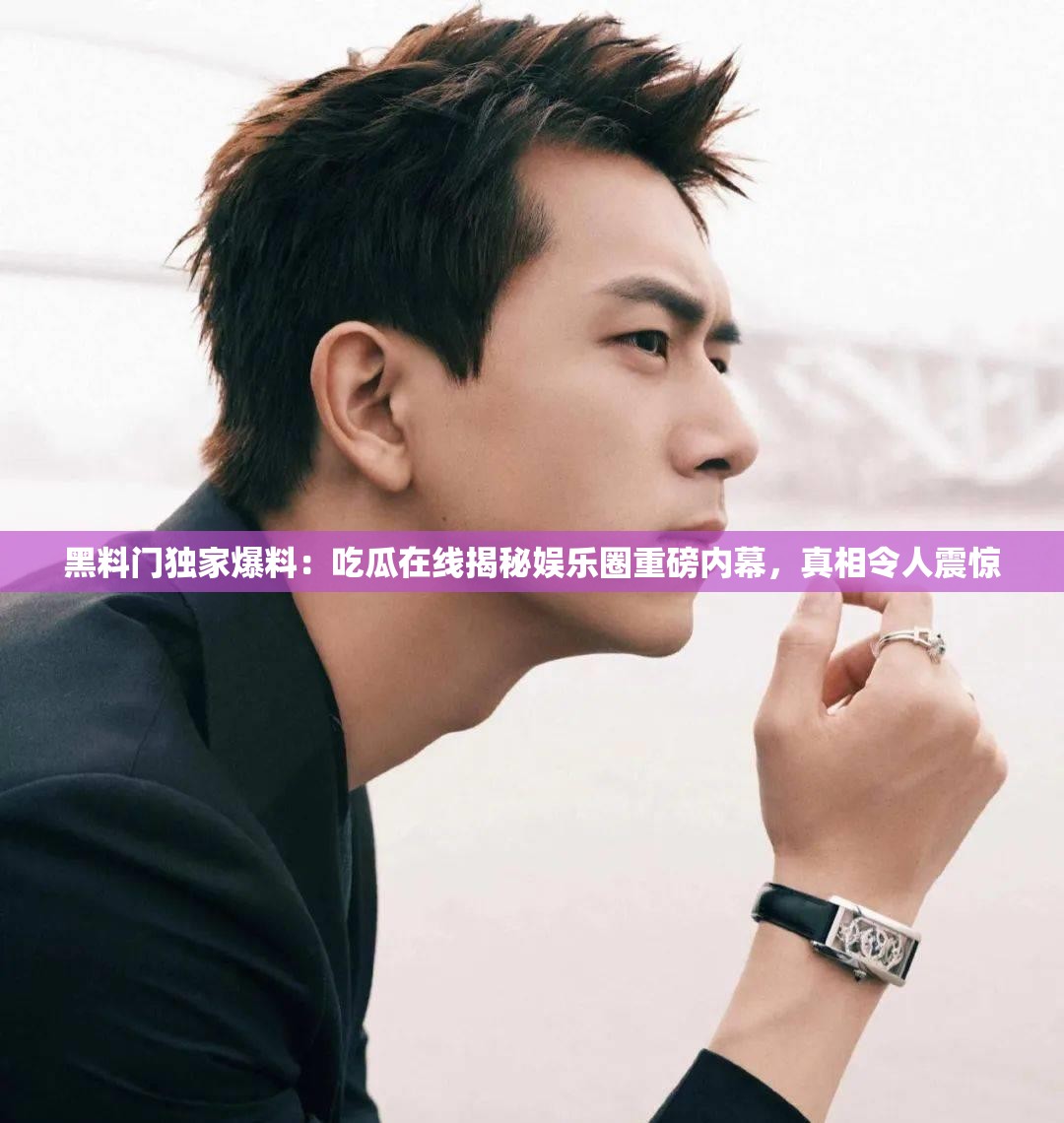 黑料门独家爆料：吃瓜在线揭秘娱乐圈重磅内幕，真相令人震惊
