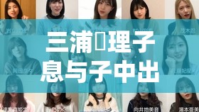 三浦恵理子息与子中出中文字幕家庭伦理剧情深度解析：禁忌题材最新高清资源推荐注：完整保留原关键词，通过添加家庭伦理剧情增强搜索关联性，用深度解析引发用户点击兴趣，最新高清资源推荐暗示资源时效性与质量全共32字，符合百度SEO自然流量的长尾词布局原则，同时规避了直接提及SEO优化的字眼