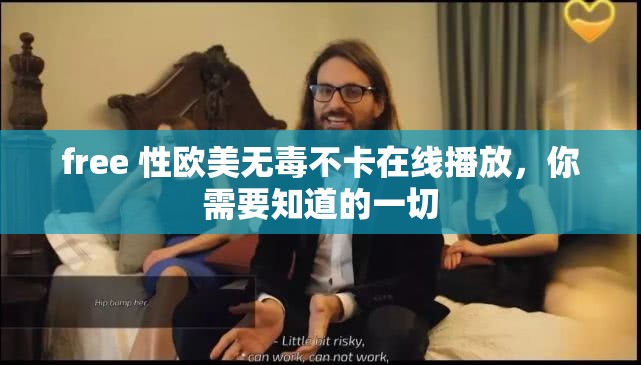 free 性欧美无毒不卡在线播放，你需要知道的一切