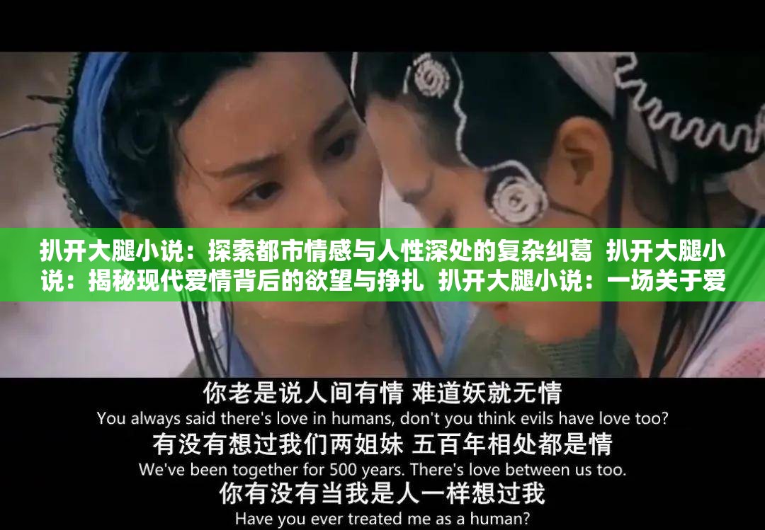 扒开大腿小说：探索都市情感与人性深处的复杂纠葛  扒开大腿小说：揭秘现代爱情背后的欲望与挣扎  扒开大腿小说：一场关于爱情、背叛与救赎的深刻剖析  扒开大腿小说：都市男女在情感漩涡中的沉浮与觉醒  扒开大腿小说：从肉体到灵魂，揭开现代情感的真实面纱