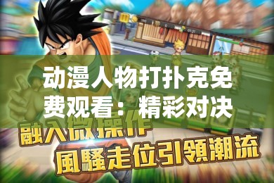 动漫人物打扑克免费观看：精彩对决与趣味互动，完整剧情尽在这里