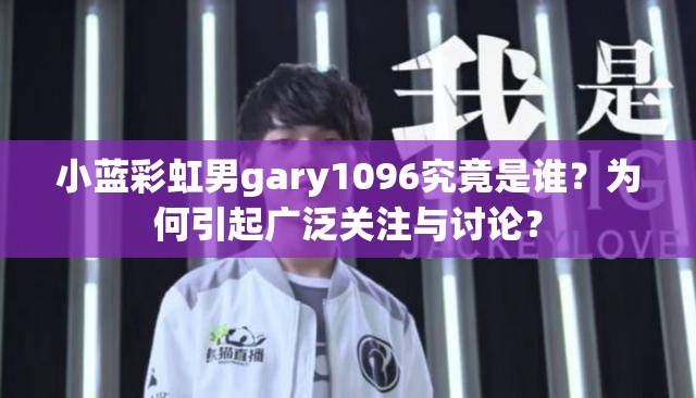 小蓝彩虹男gary1096究竟是谁？为何引起广泛关注与讨论？