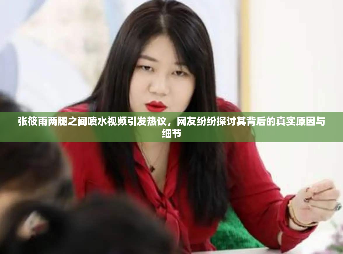 张筱雨两腿之间喷水视频引发热议，网友纷纷探讨其背后的真实原因与细节
