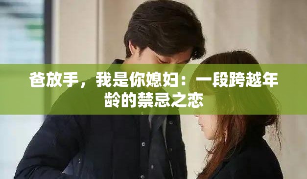 爸放手，我是你媳妇：一段跨越年龄的禁忌之恋