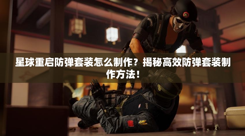 星球重启防弹套装怎么制作？揭秘高效防弹套装制作方法！