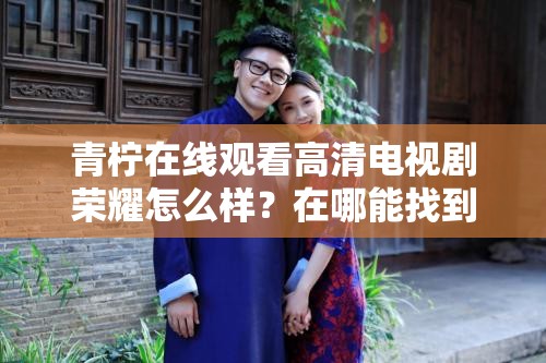青柠在线观看高清电视剧荣耀怎么样？在哪能找到青柠在线看荣耀资源？