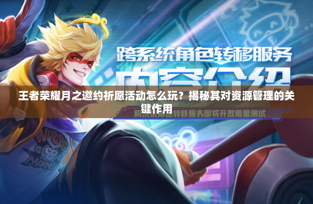 王者荣耀月之邀约祈愿活动怎么玩？揭秘其对资源管理的关键作用