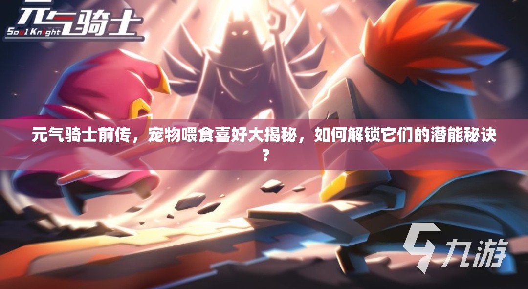 元气骑士前传，宠物喂食喜好大揭秘，如何解锁它们的潜能秘诀？