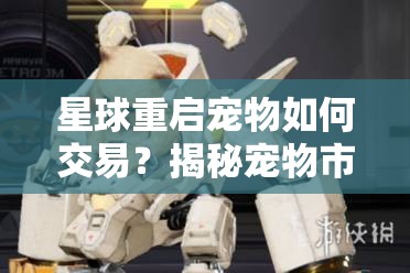 星球重启宠物如何交易？揭秘宠物市场现状与未来玩法革新预测