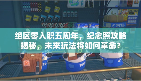 绝区零入职五周年，纪念照攻略揭秘，未来玩法将如何革命？