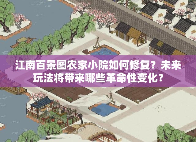 江南百景图农家小院如何修复？未来玩法将带来哪些革命性变化？