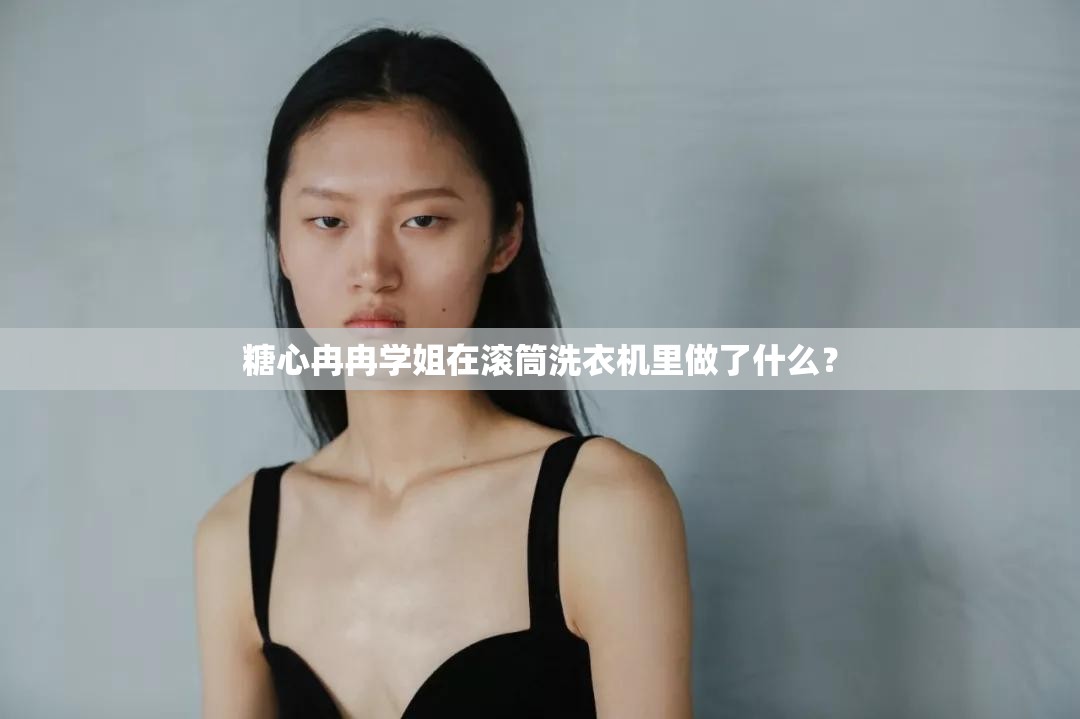 糖心冉冉学姐在滚筒洗衣机里做了什么？