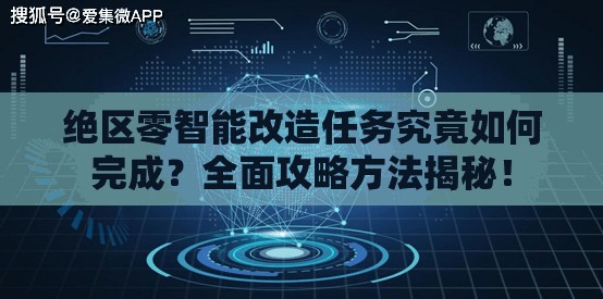 绝区零智能改造任务究竟如何完成？全面攻略方法揭秘！