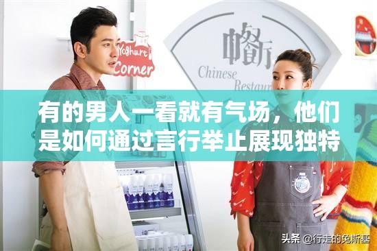 有的男人一看就有气场，他们是如何通过言行举止展现独特魅力的？