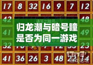 归龙潮与暗号瞳是否为同一游戏？全面攻略深度解析揭晓答案