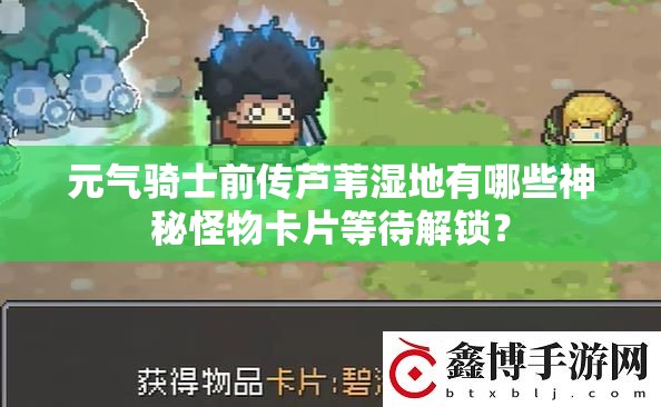 元气骑士前传芦苇湿地有哪些神秘怪物卡片等待解锁？