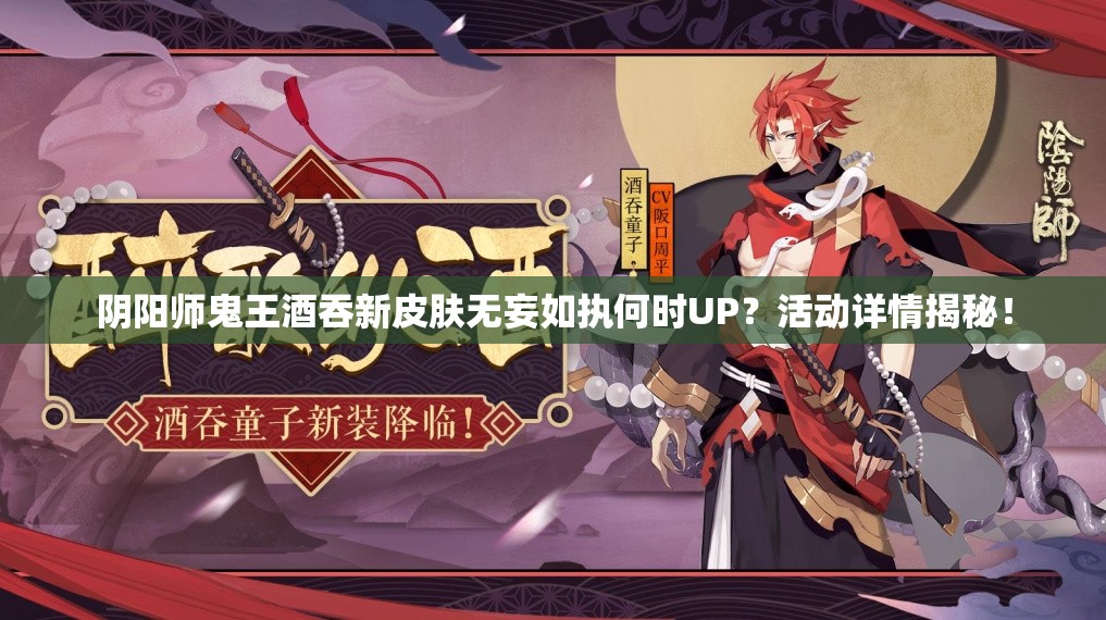 阴阳师鬼王酒吞新皮肤无妄如执何时UP？活动详情揭秘！