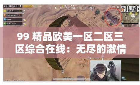 99 精品欧美一区二区三区综合在线：无尽的激情与刺激等你来探索