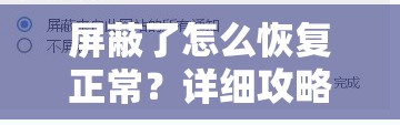 屏蔽了怎么恢复正常？详细攻略助你快速解决屏蔽问题实现正常状态