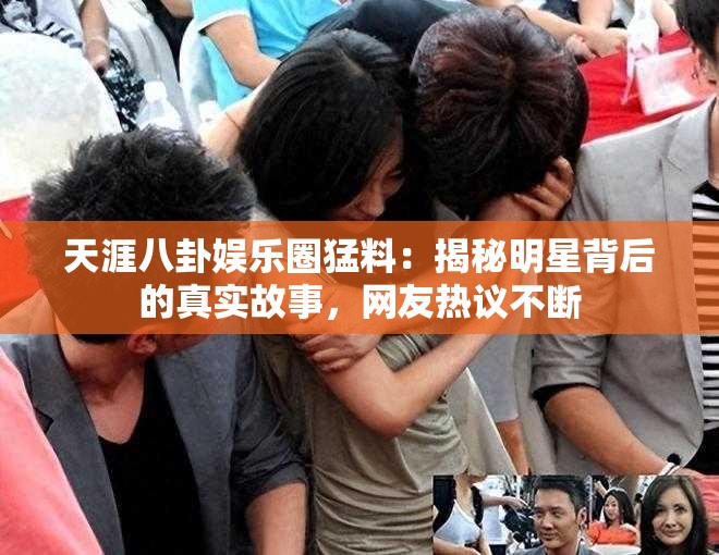 天涯八卦娱乐圈猛料：揭秘明星背后的真实故事，网友热议不断