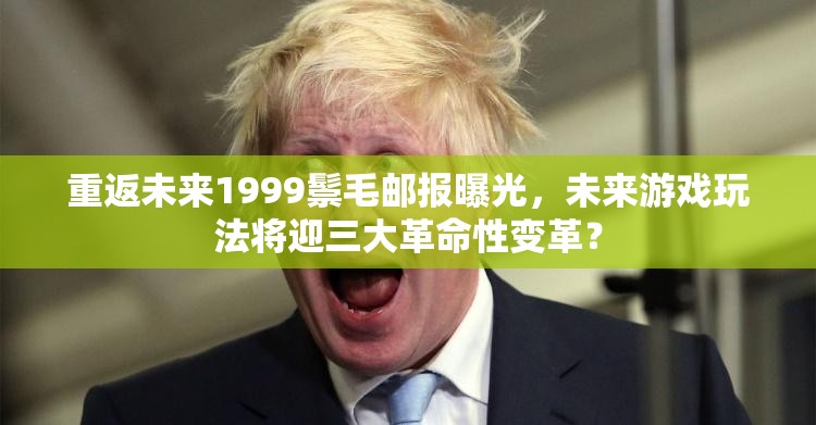 重返未来1999鬃毛邮报曝光，未来游戏玩法将迎三大革命性变革？