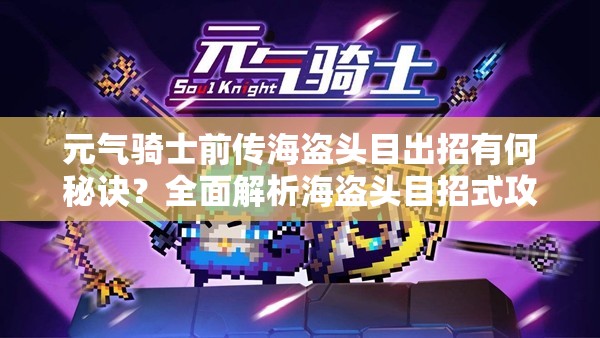 元气骑士前传海盗头目出招有何秘诀？全面解析海盗头目招式攻略