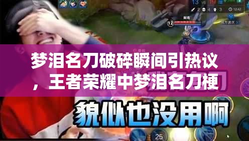 梦泪名刀破碎瞬间引热议，王者荣耀中梦泪名刀梗究竟有何深意？