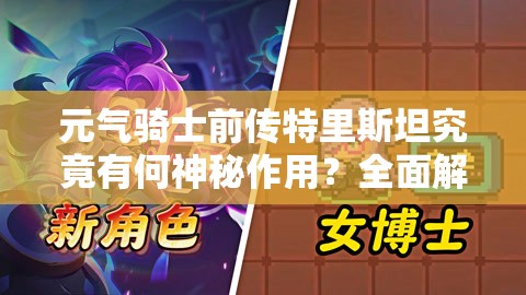 元气骑士前传特里斯坦究竟有何神秘作用？全面解析带你揭晓！