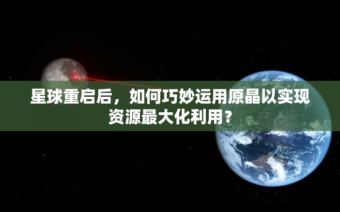星球重启后，如何巧妙运用原晶以实现资源最大化利用？