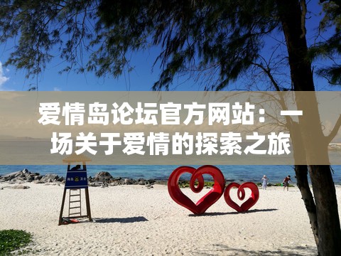 爱情岛论坛官方网站：一场关于爱情的探索之旅