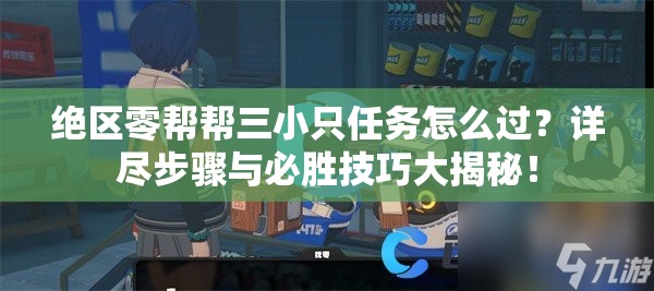 绝区零帮帮三小只任务怎么过？详尽步骤与必胜技巧大揭秘！