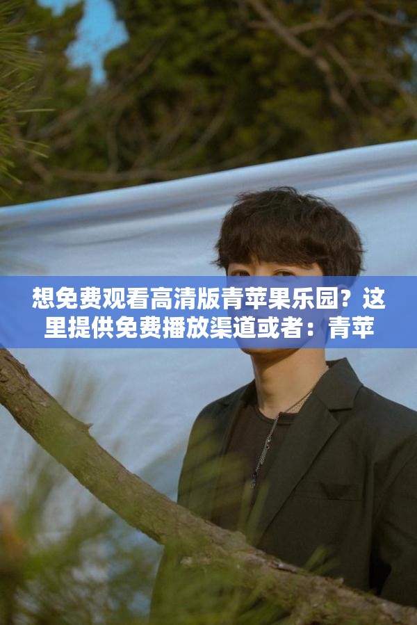 想免费观看高清版青苹果乐园？这里提供免费播放渠道或者：青苹果乐园高清免费播放，您想知道在哪里能看到吗？