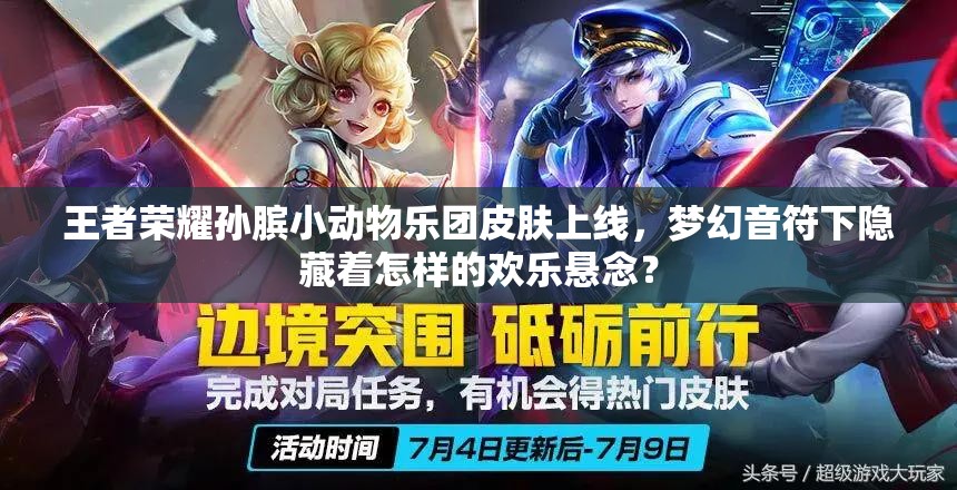 王者荣耀孙膑小动物乐团皮肤上线，梦幻音符下隐藏着怎样的欢乐悬念？